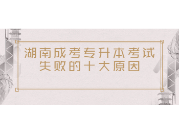 湖南成人高考專(zhuān)升本沒(méi)過(guò)的原因