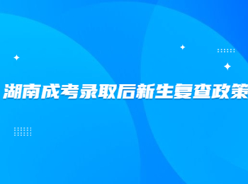 湖南成考錄取后新生復(fù)查政策