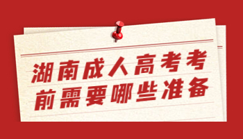 湖南成人高考考前需要哪些準(zhǔn)備