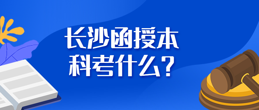 長沙函授本科考什么？