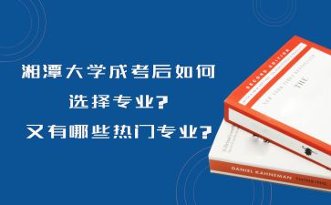 湘潭大學(xué)成考后如何選擇專業(yè)?又有哪些熱門(mén)專業(yè)?