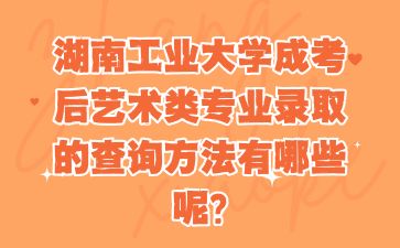 湖南工業(yè)大學(xué)成考后藝術(shù)類(lèi)專(zhuān)業(yè)錄取的查詢(xún)方法有哪些呢?